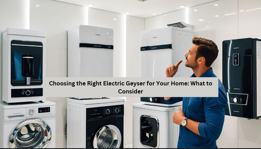 Choosing the Right Electric Geyser for Your Home: What to Consider