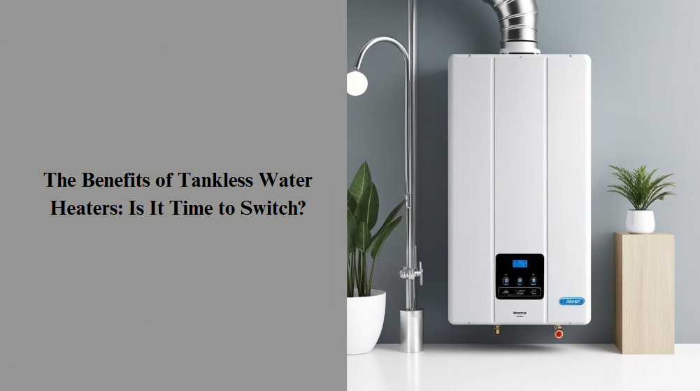The Benefits of Tankless Water Heaters: Is It Time to Switch